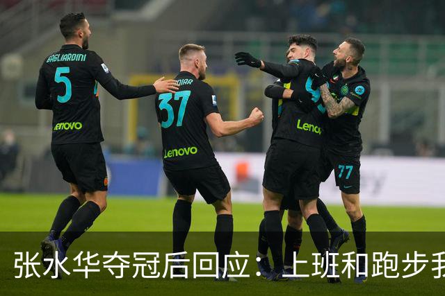 张水华夺冠后回应：上班和跑步我都喜欢！压力都不大 但不会再上班了
